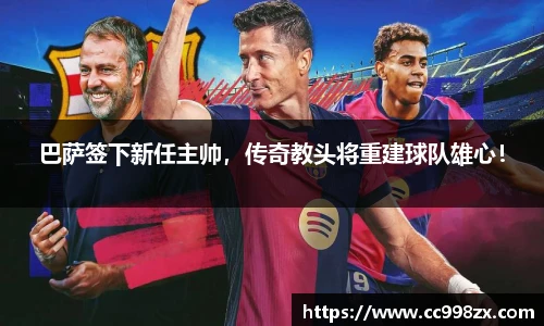 巴萨签下新任主帅，传奇教头将重建球队雄心！
