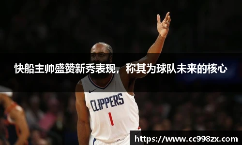 快船主帅盛赞新秀表现，称其为球队未来的核心