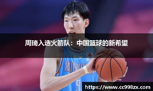 周琦入选火箭队：中国篮球的新希望