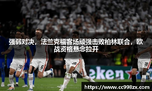 强弱对决，法兰克福客场顽强击败柏林联合，欧战资格悬念拉开