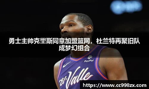 勇士主帅克里斯同意加盟篮网，杜兰特再聚旧队成梦幻组合