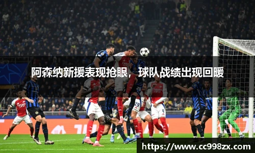 阿森纳新援表现抢眼，球队战绩出现回暖