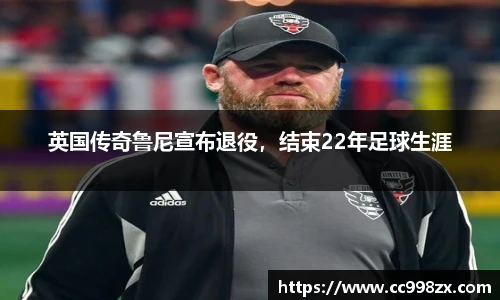 英国传奇鲁尼宣布退役，结束22年足球生涯