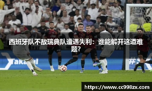 西班牙队不敌瑞典队遭遇失利：谁能解开这道难题？