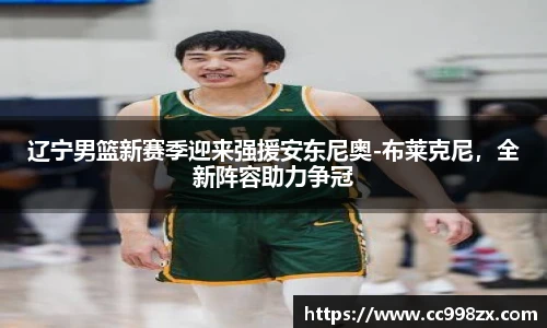 辽宁男篮新赛季迎来强援安东尼奥-布莱克尼，全新阵容助力争冠