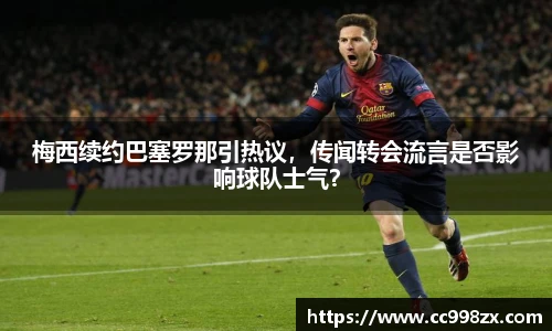 梅西续约巴塞罗那引热议，传闻转会流言是否影响球队士气？
