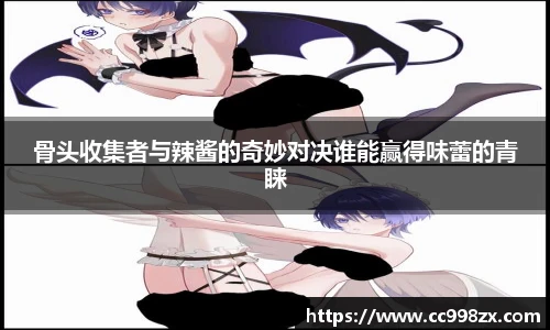 骨头收集者与辣酱的奇妙对决谁能赢得味蕾的青睐